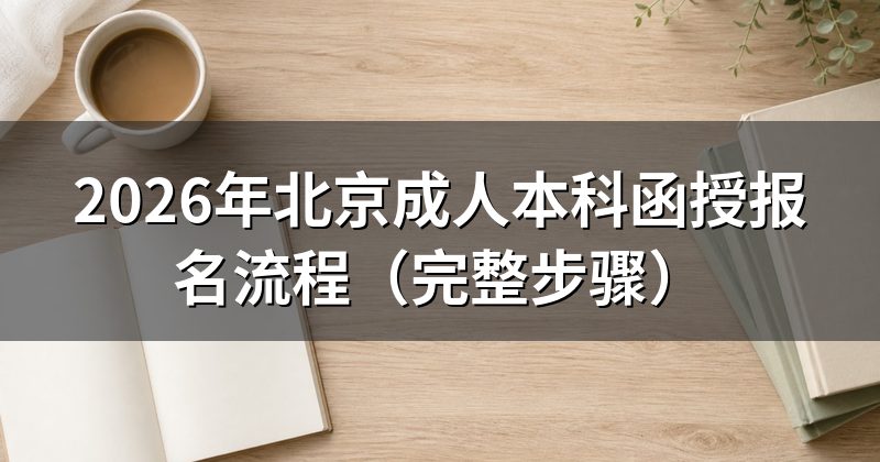 2026年北京成人本科函授报名流程(完整步骤)