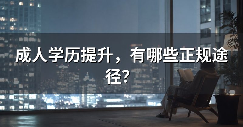 成人学历提升,有哪些正规途径?