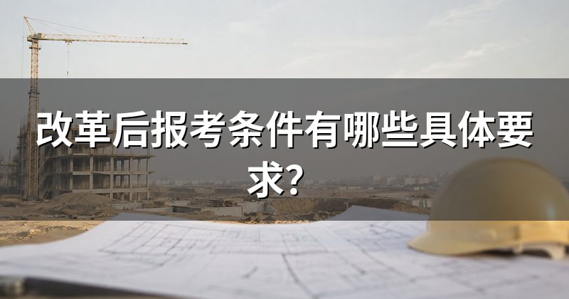 改革后报考条件有哪些具体要求?