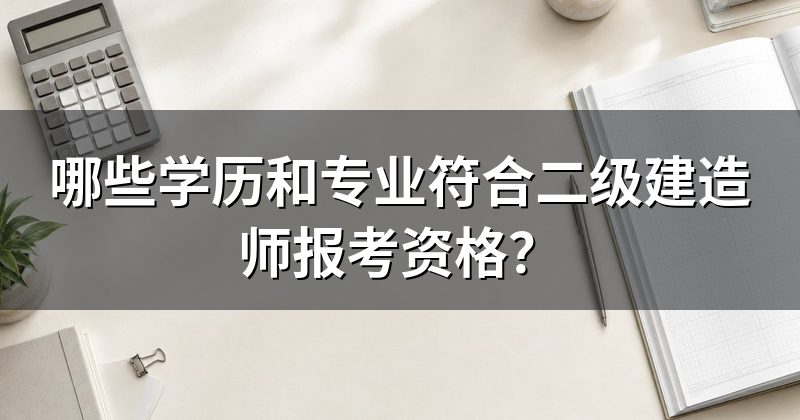 哪些学历和专业符合二级建造师报考资格?