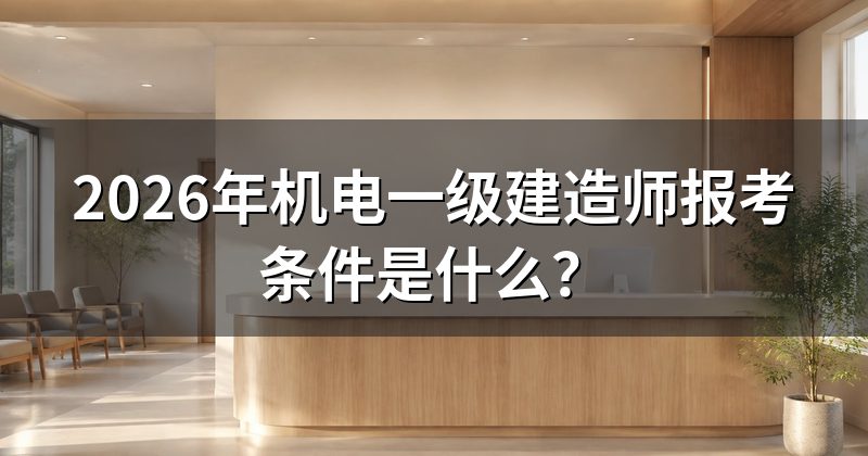 2026年机电一级建造师报考条件是什么？