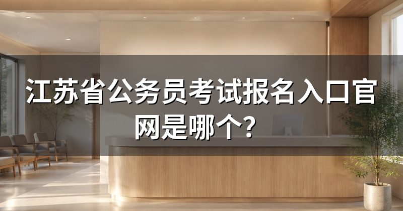 江苏省公务员考试报名入口官网是哪个?
