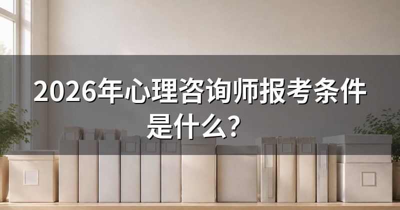 2026年心理咨询师报考条件是什么？