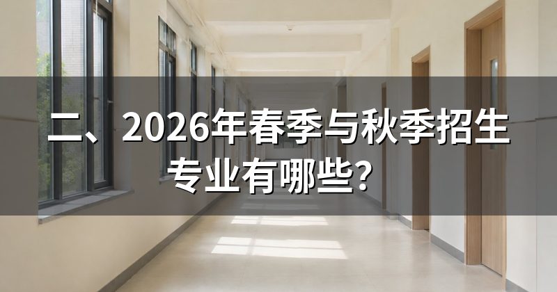 二、2026年春季与秋季招生专业有哪些?