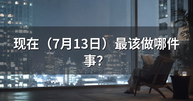 现在(7月13日)最该做哪件事?