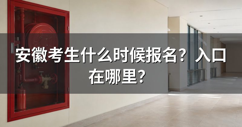 安徽考生什么时候报名？入口在哪里？