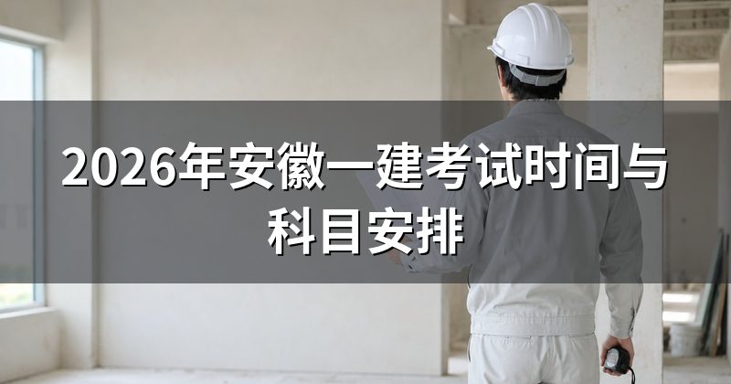 2026年安徽一建考试时间与科目安排