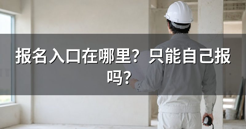 报名入口在哪里？只能自己报吗？
