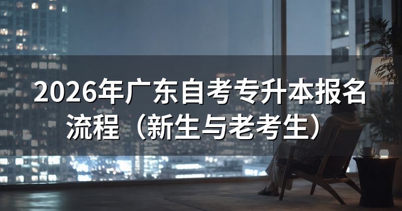 2026年广东自考专升本报名流程(新生与老考生)