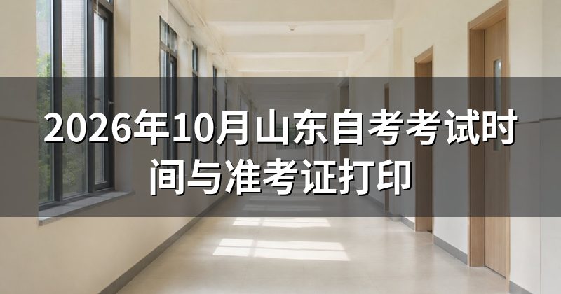 2026年10月山东自考考试时间与准考证打印