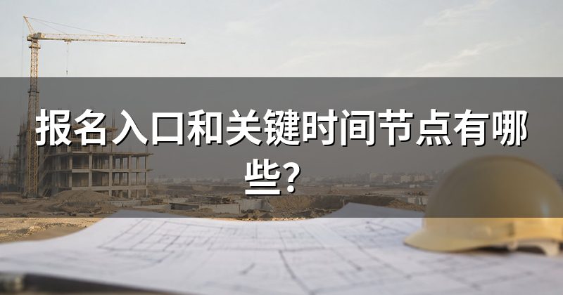 报名入口和关键时间节点有哪些?
