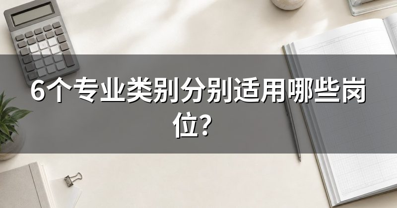 6个专业类别分别适用哪些岗位?