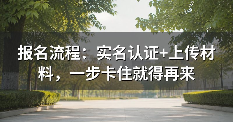 报名流程:实名认证+上传材料,一步卡住就得再来