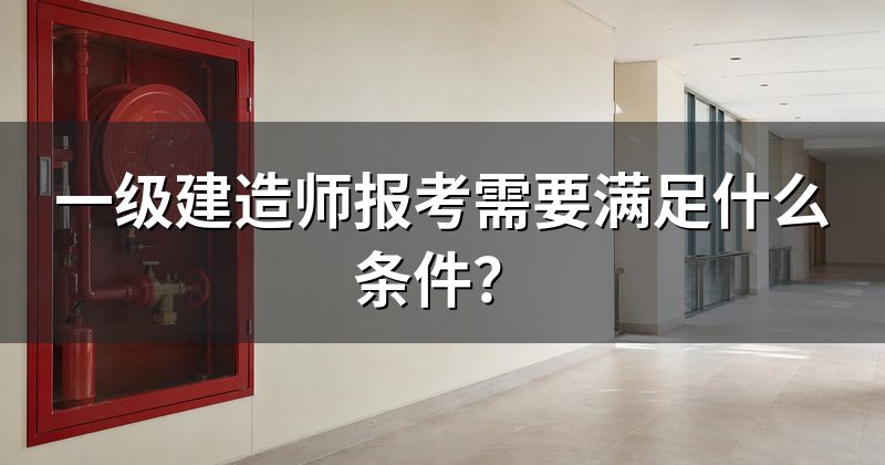 一级建造师报考需要满足什么条件？