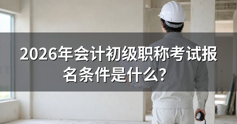 2026年会计初级职称考试报名条件是什么?