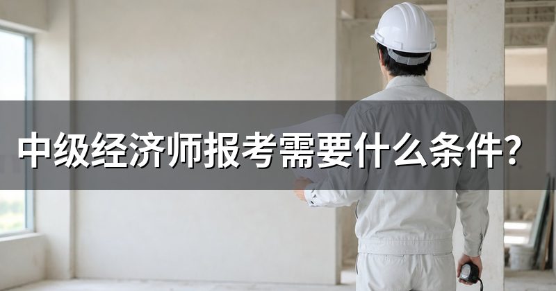 中级经济师报考需要什么条件?