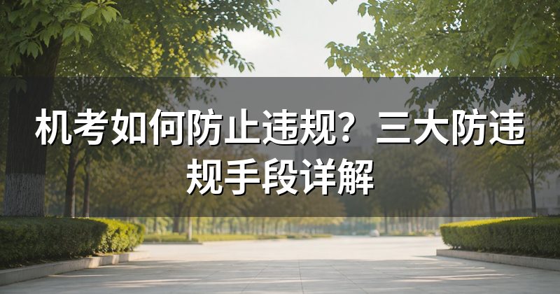 机考如何防止违规？三大防违规手段详解