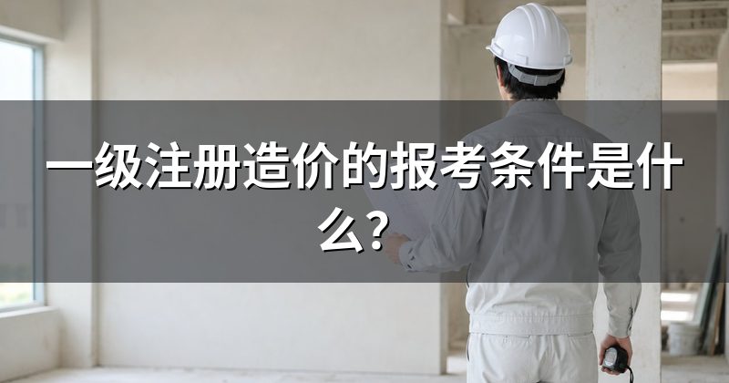 一级注册造价的报考条件是什么?