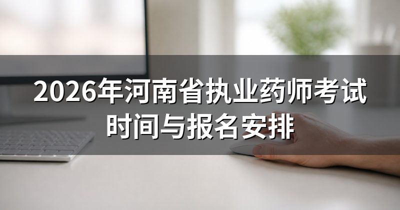 2026年河南省执业药师考试时间与报名安排