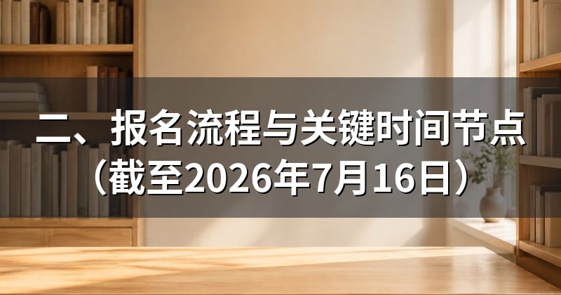二、报名流程与关键时间节点(截至2026年7月16日)