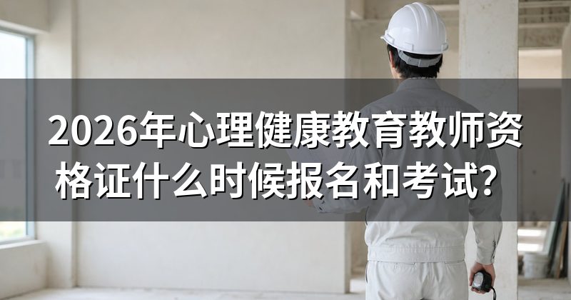 2026年心理健康教育教师资格证什么时候报名和考试?