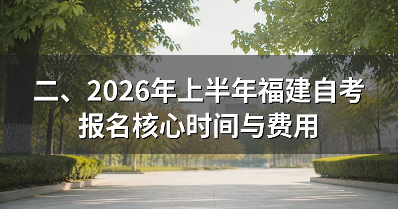 二、2026年上半年福建自考报名核心时间与费用