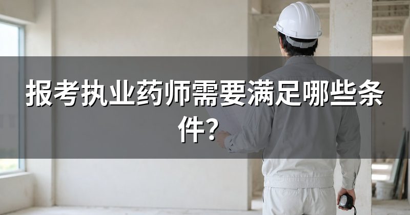 报考执业药师需要满足哪些条件?