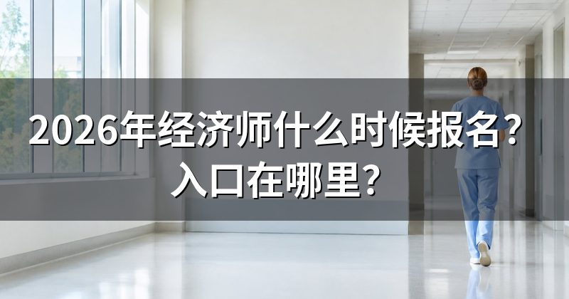 2026年经济师什么时候报名?入口在哪里?