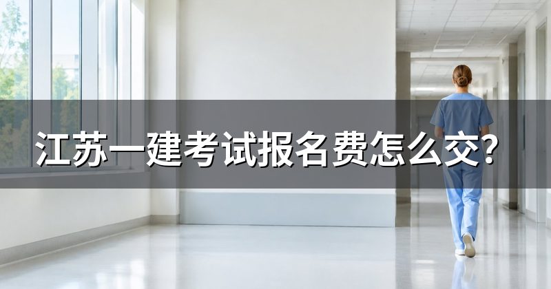 江苏一建考试报名费怎么交？