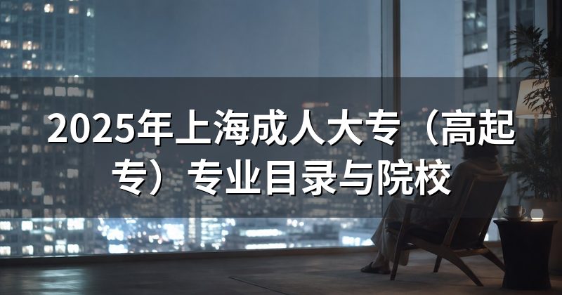 2025年上海成人大专(高起专)专业目录与院校