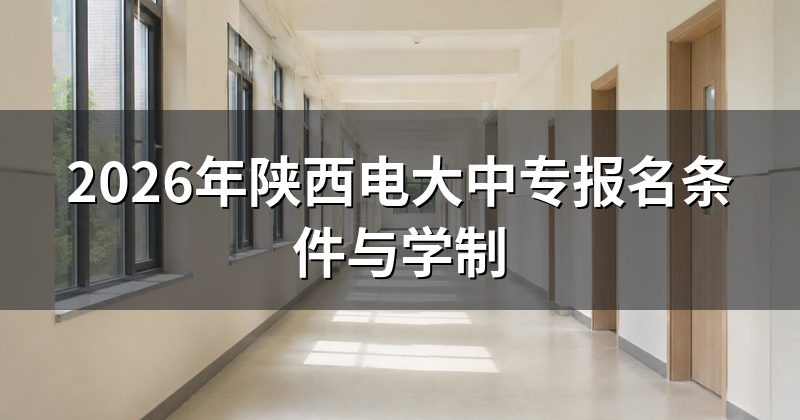 2026年陕西电大中专报名条件与学制