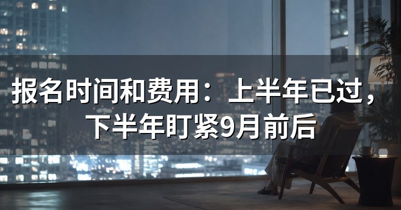 报名时间和费用:上半年已过,下半年盯紧9月前后