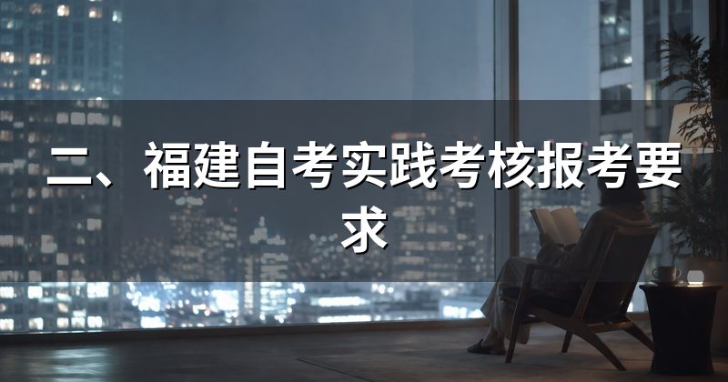 二、福建自考实践考核报考要求