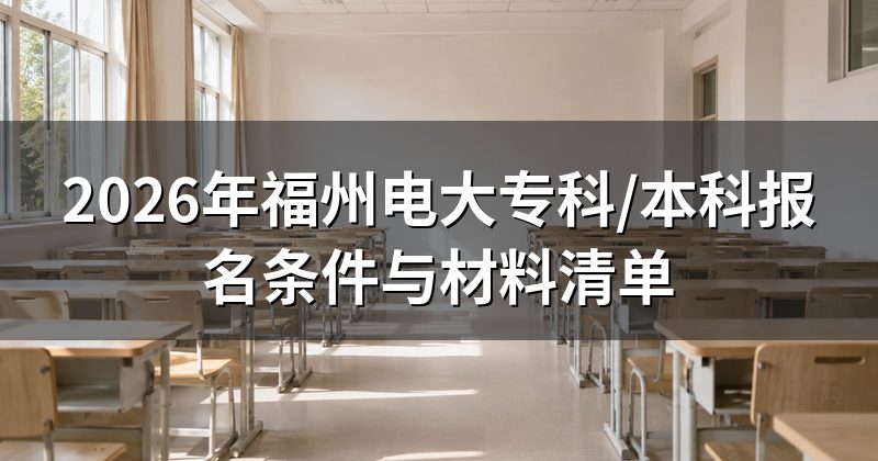 2026年福州电大专科/本科报名条件与材料清单