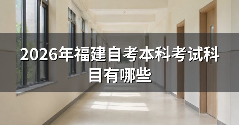 2026年福建自考本科考试科目有哪些