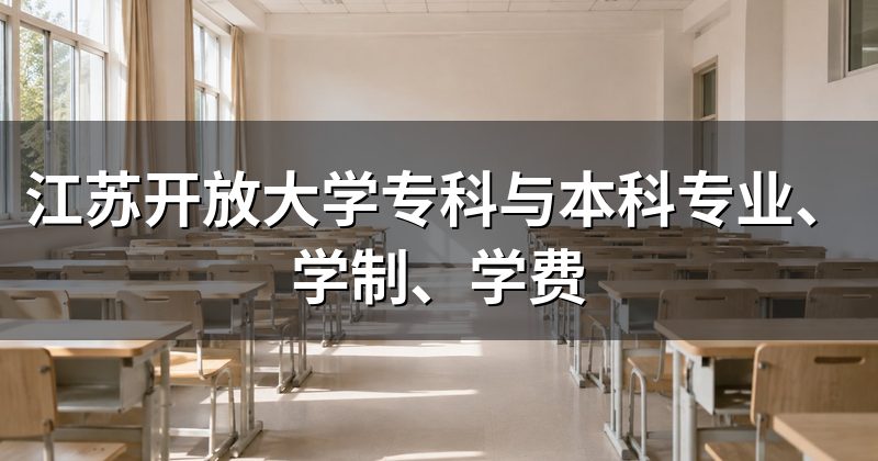 江苏开放大学专科与本科专业、学制、学费