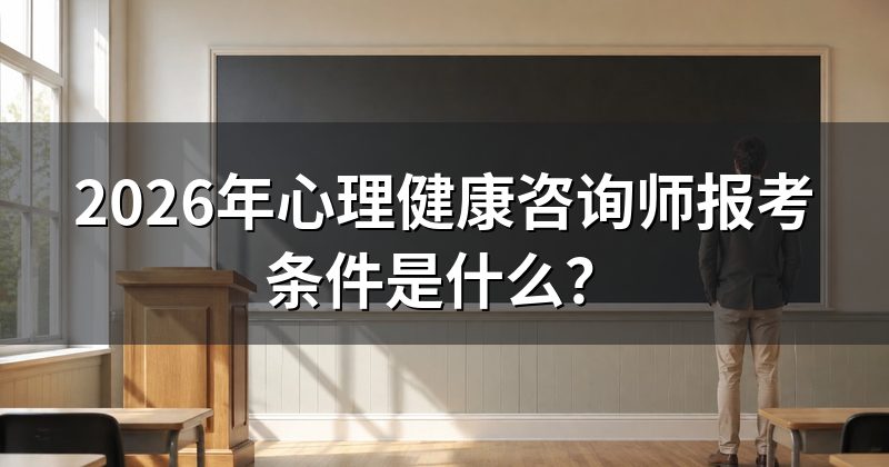 2026年心理健康咨询师报考条件是什么?
