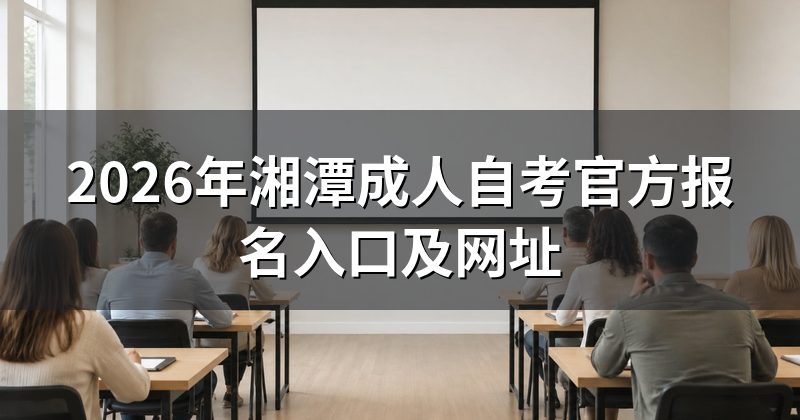 2026年湘潭成人自考官方报名入口及网址