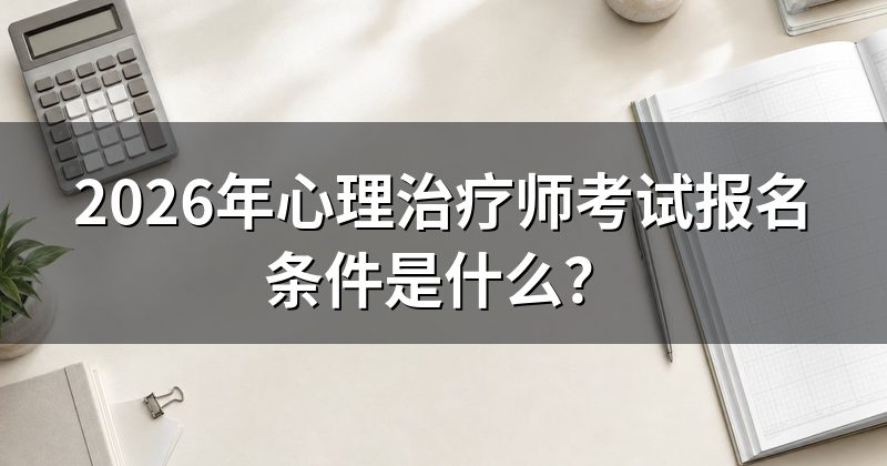 2026年心理治疗师考试报名条件是什么？