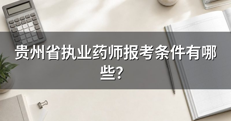 贵州省执业药师报考条件有哪些?