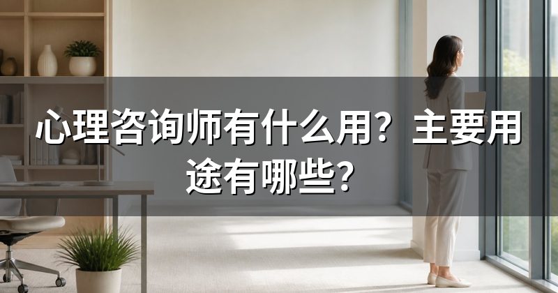 心理咨询师有什么用?主要用途有哪些?