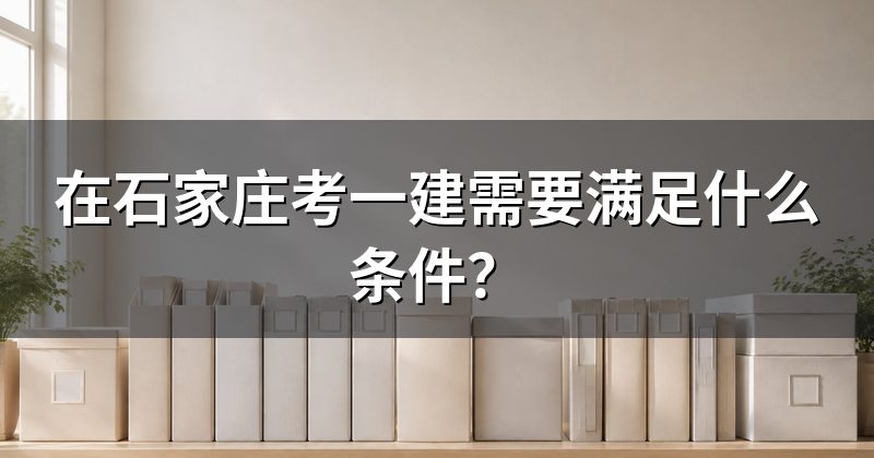 在石家庄考一建需要满足什么条件?
