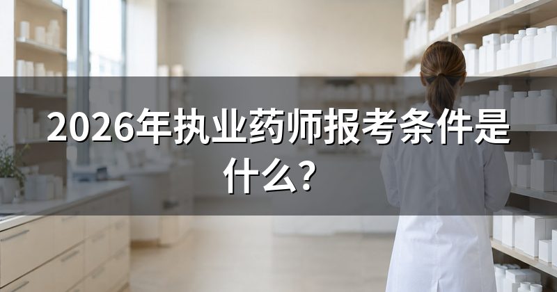 2026年执业药师报考条件是什么?