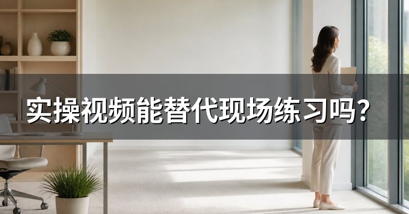 实操视频能替代现场练习吗？