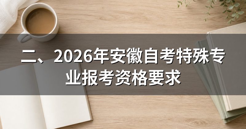 二、2026年安徽自考特殊专业报考资格要求
