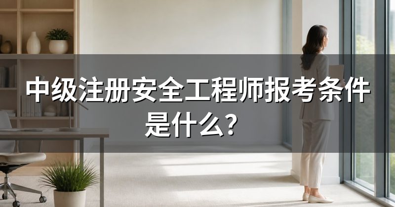 中级注册安全工程师报考条件是什么？