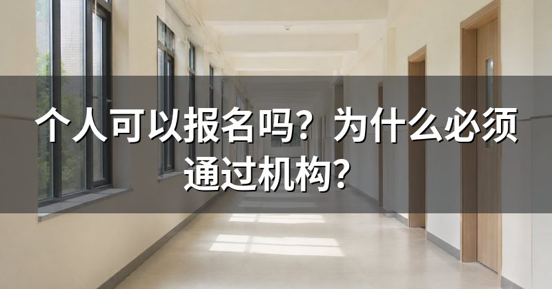 个人可以报名吗?为什么必须通过机构?