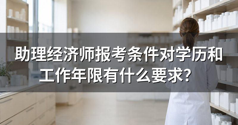 助理经济师报考条件对学历和工作年限有什么要求?