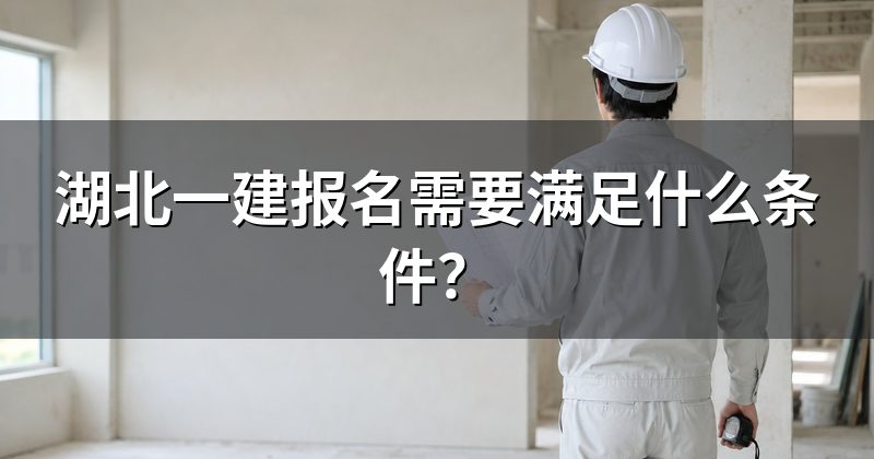 湖北一建报名需要满足什么条件?