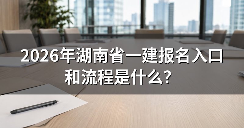 2026年湖南省一建报名入口和流程是什么？